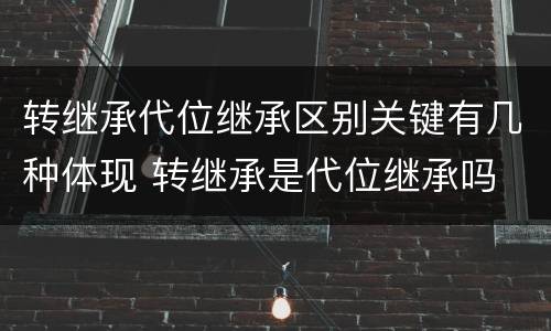 转继承代位继承区别关键有几种体现 转继承是代位继承吗
