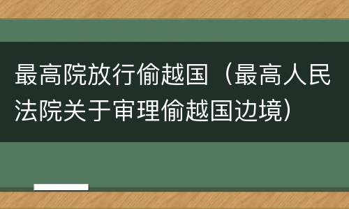 最高院放行偷越国（最高人民法院关于审理偷越国边境）