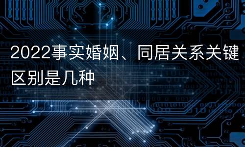 2022事实婚姻、同居关系关键区别是几种