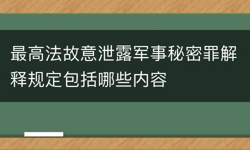 最高法故意泄露军事秘密罪解释规定包括哪些内容