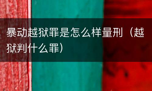 暴动越狱罪是怎么样量刑（越狱判什么罪）