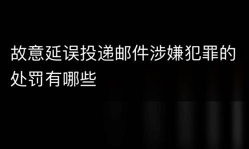 故意延误投递邮件涉嫌犯罪的处罚有哪些