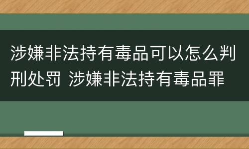 涉嫌非法持有毒品可以怎么判刑处罚 涉嫌非法持有毒品罪
