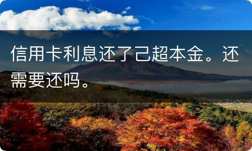 信用卡利息还了己超本金。还需要还吗。