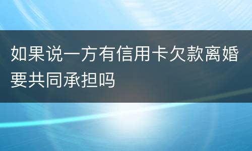 如果说一方有信用卡欠款离婚要共同承担吗