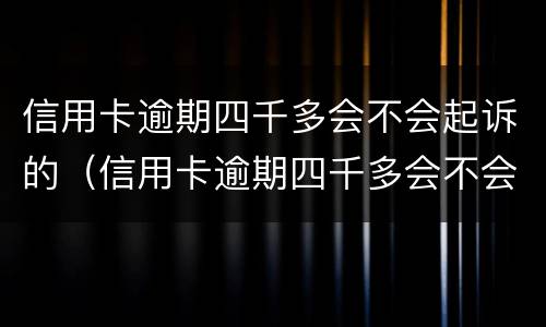 信用卡逾期四千多会不会起诉的（信用卡逾期四千多会不会起诉的呢）