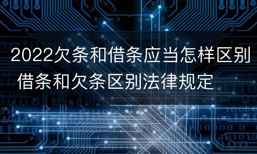2022欠条和借条应当怎样区别 借条和欠条区别法律规定