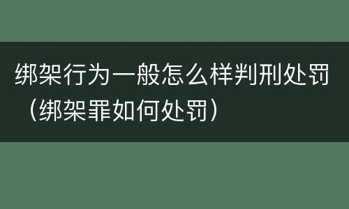 绑架行为一般怎么样判刑处罚（绑架罪如何处罚）