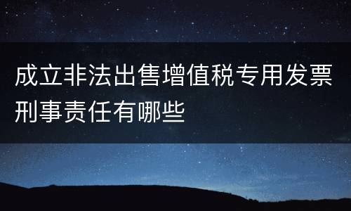 成立非法出售增值税专用发票刑事责任有哪些