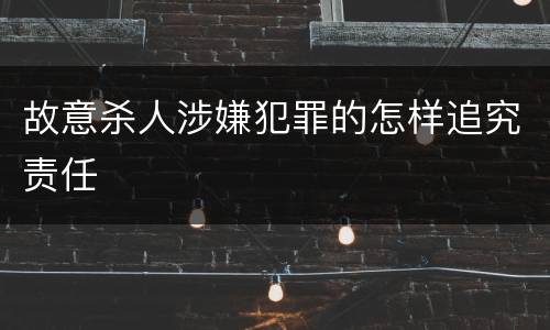 故意杀人涉嫌犯罪的怎样追究责任