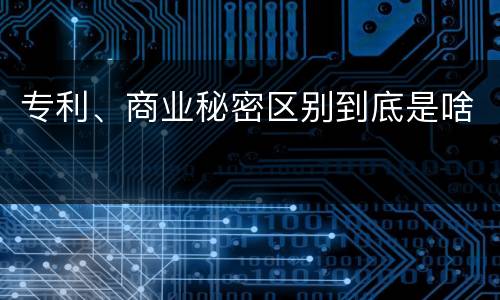 专利、商业秘密区别到底是啥