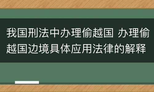 我国刑法中办理偷越国 办理偷越国边境具体应用法律的解释
