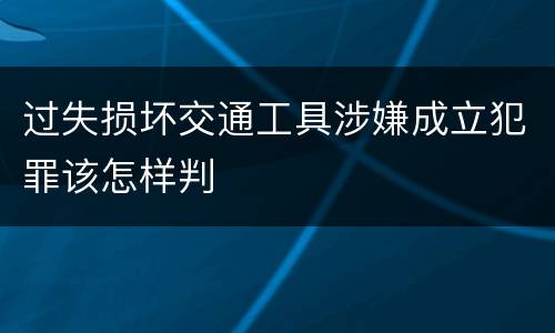 过失损坏交通工具涉嫌成立犯罪该怎样判