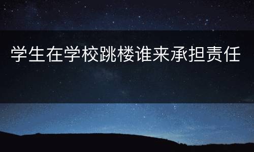 学生在学校跳楼谁来承担责任