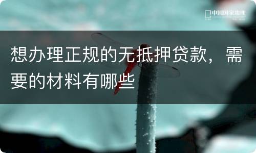 想办理正规的无抵押贷款，需要的材料有哪些