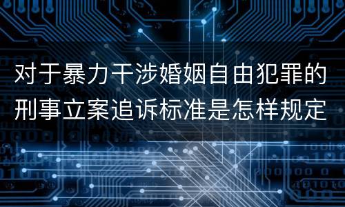 对于暴力干涉婚姻自由犯罪的刑事立案追诉标准是怎样规定