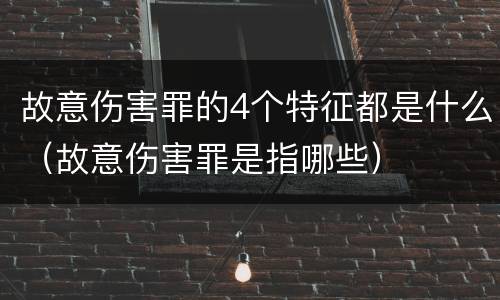 故意伤害罪的4个特征都是什么（故意伤害罪是指哪些）