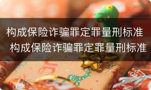 构成保险诈骗罪定罪量刑标准 构成保险诈骗罪定罪量刑标准是