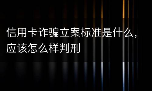 信用卡诈骗立案标准是什么，应该怎么样判刑