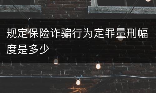 规定保险诈骗行为定罪量刑幅度是多少