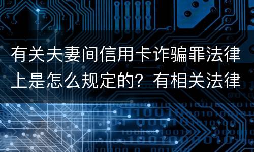 有关夫妻间信用卡诈骗罪法律上是怎么规定的？有相关法律法规吗