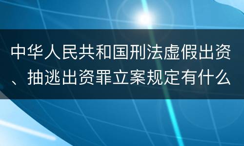 中华人民共和国刑法虚假出资、抽逃出资罪立案规定有什么？