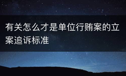 有关怎么才是单位行贿案的立案追诉标准