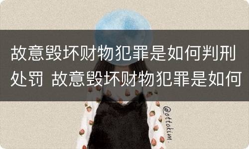 故意毁坏财物犯罪是如何判刑处罚 故意毁坏财物犯罪是如何判刑处罚的