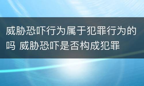 威胁恐吓行为属于犯罪行为的吗 威胁恐吓是否构成犯罪