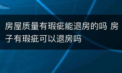 房屋质量有瑕疵能退房的吗 房子有瑕疵可以退房吗