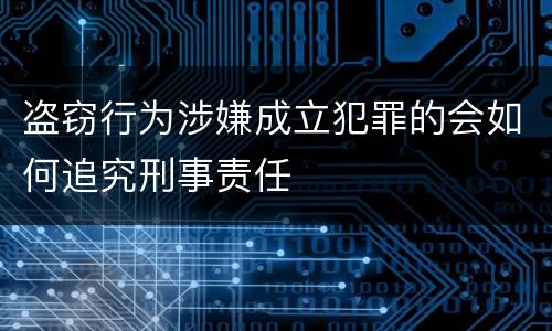 盗窃行为涉嫌成立犯罪的会如何追究刑事责任