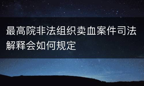最高院非法组织卖血案件司法解释会如何规定