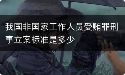 我国非国家工作人员受贿罪刑事立案标准是多少