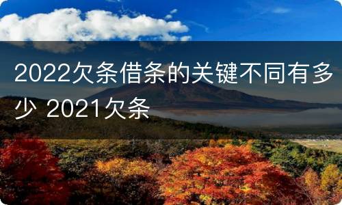 2022欠条借条的关键不同有多少 2021欠条