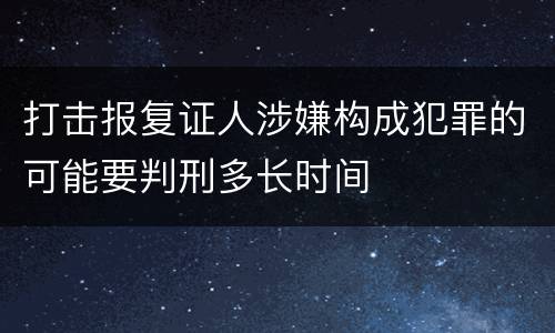 打击报复证人涉嫌构成犯罪的可能要判刑多长时间