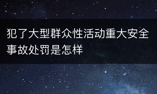 犯了大型群众性活动重大安全事故处罚是怎样