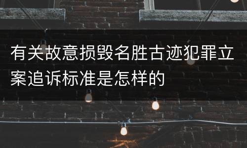 有关故意损毁名胜古迹犯罪立案追诉标准是怎样的