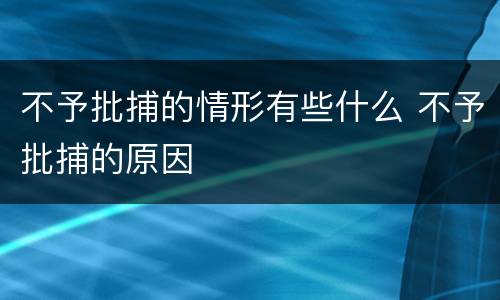 不予批捕的情形有些什么 不予批捕的原因