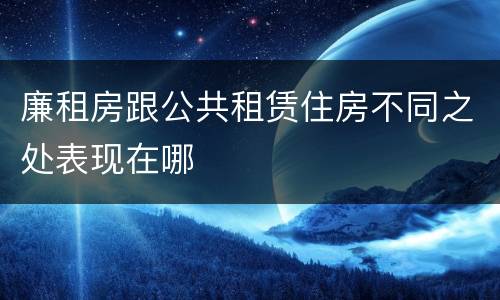 廉租房跟公共租赁住房不同之处表现在哪
