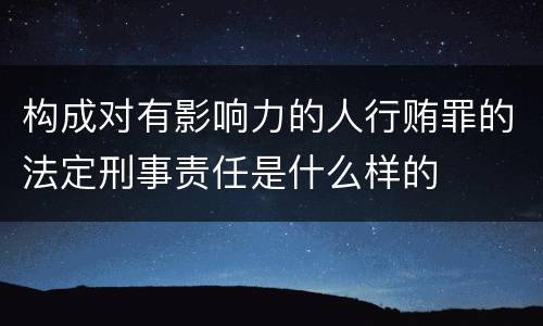 构成对有影响力的人行贿罪的法定刑事责任是什么样的
