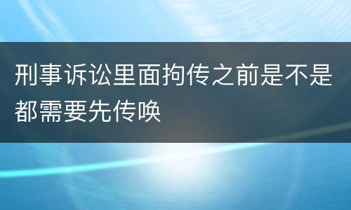 刑事诉讼里面拘传之前是不是都需要先传唤