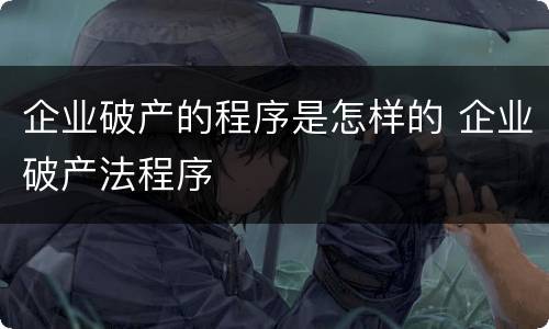 企业破产的程序是怎样的 企业破产法程序