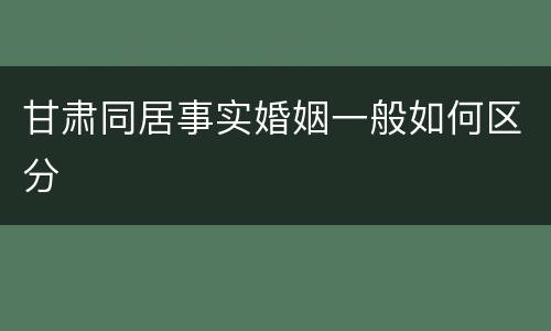 甘肃同居事实婚姻一般如何区分