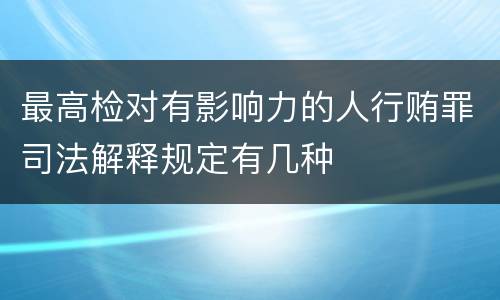最高检对有影响力的人行贿罪司法解释规定有几种