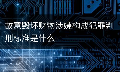 故意毁坏财物涉嫌构成犯罪判刑标准是什么