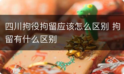 四川拘役拘留应该怎么区别 拘留有什么区别
