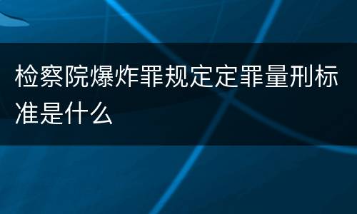检察院爆炸罪规定定罪量刑标准是什么