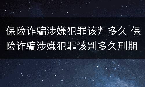 保险诈骗涉嫌犯罪该判多久 保险诈骗涉嫌犯罪该判多久刑期
