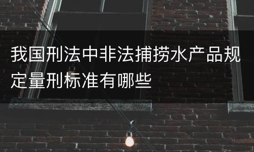我国刑法中非法捕捞水产品规定量刑标准有哪些