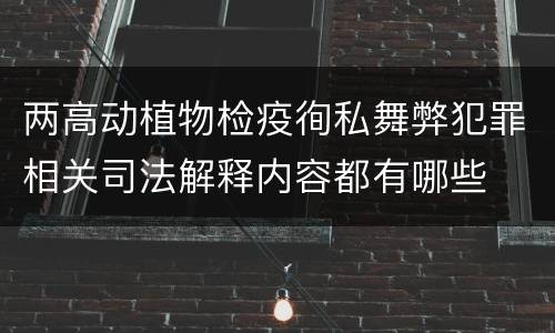 两高动植物检疫徇私舞弊犯罪相关司法解释内容都有哪些